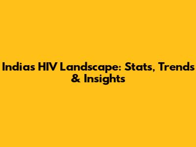 India's HIV Landscape: Stats, Trends & Insights