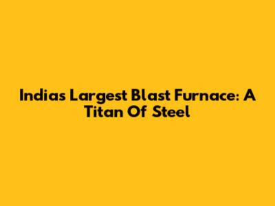 India's Largest Blast Furnace: A Titan Of Steel