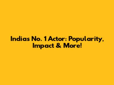 India's No. 1 Actor: Popularity, Impact & More!