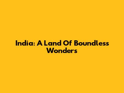 India: A Land Of Boundless Wonders