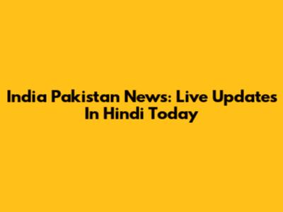 India Pakistan News: Live Updates In Hindi Today