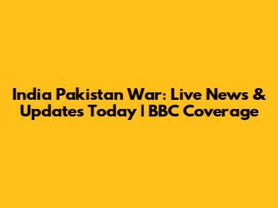 India Pakistan War: Live News & Updates Today | BBC Coverage