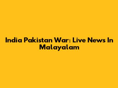 India Pakistan War: Live News In Malayalam