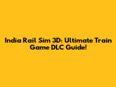 India Rail Sim 3D: Ultimate Train Game DLC Guide!