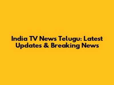 India TV News Telugu: Latest Updates & Breaking News