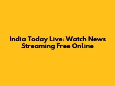 India Today Live: Watch News Streaming Free Online