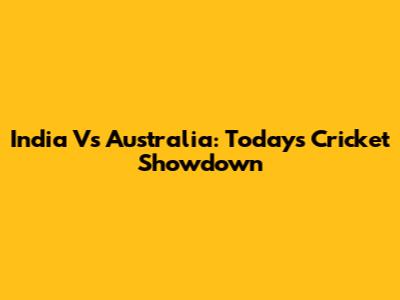India Vs Australia: Today's Cricket Showdown