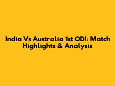 India Vs Australia 1st ODI: Match Highlights & Analysis
