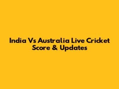 India Vs Australia Live Cricket Score & Updates