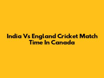 India Vs England Cricket Match Time In Canada