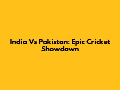 India Vs Pakistan: Epic Cricket Showdown