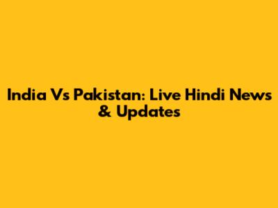 India Vs Pakistan: Live Hindi News & Updates