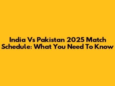 India Vs Pakistan 2025 Match Schedule: What You Need To Know