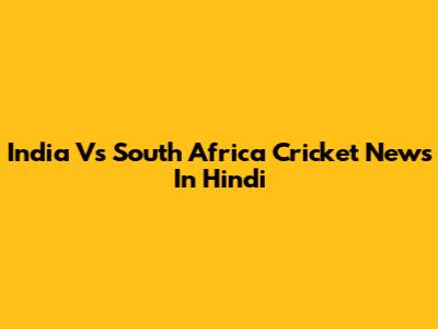 India Vs South Africa Cricket News In Hindi
