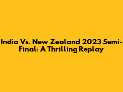 India Vs. New Zealand 2023 Semi-Final: A Thrilling Replay