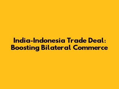 India-Indonesia Trade Deal: Boosting Bilateral Commerce