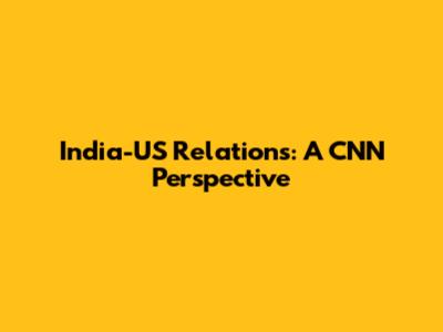 India-US Relations: A CNN Perspective