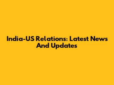 India-US Relations: Latest News And Updates