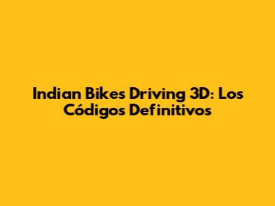 Indian Bikes Driving 3D: Los Códigos Definitivos