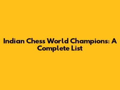 Indian Chess World Champions: A Complete List