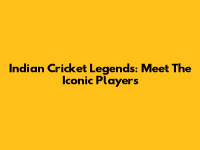 Indian Cricket Legends: Meet The Iconic Players