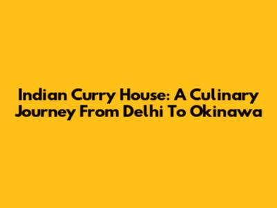 Indian Curry House: A Culinary Journey From Delhi To Okinawa