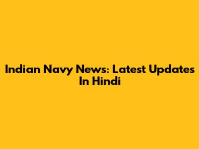 Indian Navy News: Latest Updates In Hindi