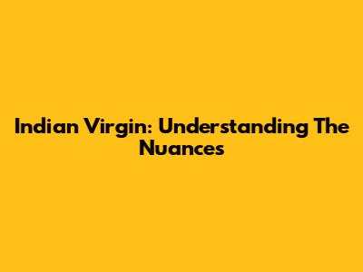 Indian Virgin: Understanding The Nuances