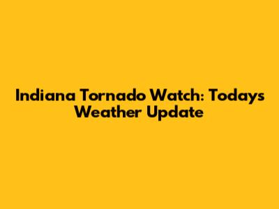 Indiana Tornado Watch: Today's Weather Update