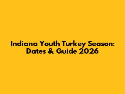 Indiana Youth Turkey Season: Dates & Guide 2026