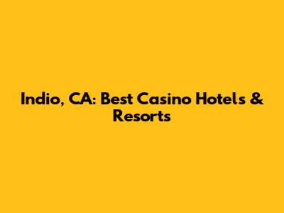 Indio, CA: Best Casino Hotels & Resorts