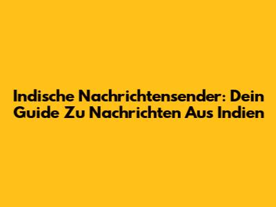 Indische Nachrichtensender: Dein Guide Zu Nachrichten Aus Indien