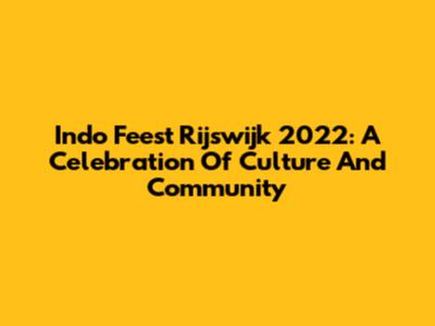 Indo Feest Rijswijk 2022: A Celebration Of Culture And Community