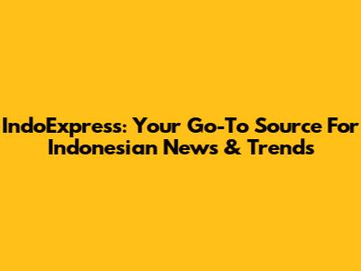 IndoExpress: Your Go-To Source For Indonesian News & Trends