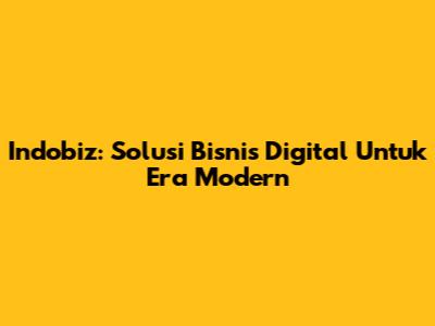 Indobiz: Solusi Bisnis Digital Untuk Era Modern