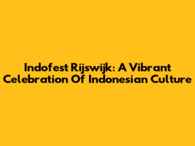 Indofest Rijswijk: A Vibrant Celebration Of Indonesian Culture