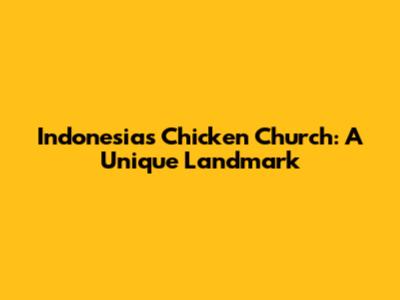 Indonesia's Chicken Church: A Unique Landmark