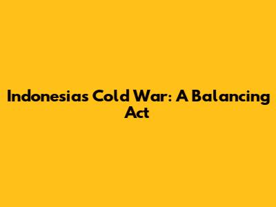 Indonesia's Cold War: A Balancing Act