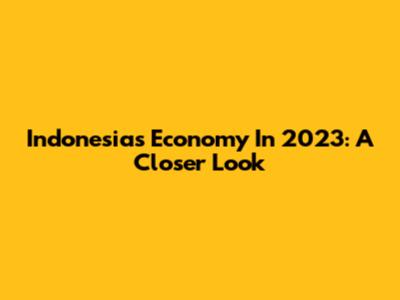Indonesia's Economy In 2023: A Closer Look