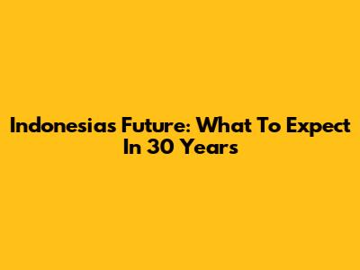 Indonesia's Future: What To Expect In 30 Years