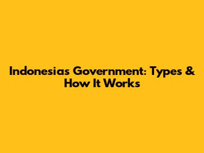 Indonesia's Government: Types & How It Works