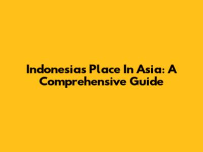 Indonesia's Place In Asia: A Comprehensive Guide