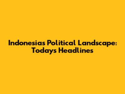 Indonesia's Political Landscape: Today's Headlines