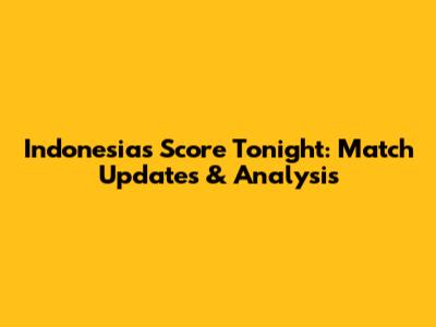 Indonesia's Score Tonight: Match Updates & Analysis