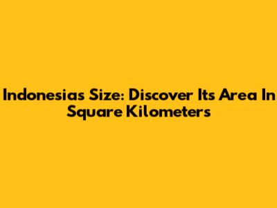 Indonesia's Size: Discover Its Area In Square Kilometers