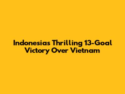 Indonesia's Thrilling 13-Goal Victory Over Vietnam