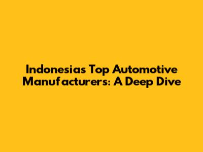 Indonesia's Top Automotive Manufacturers: A Deep Dive