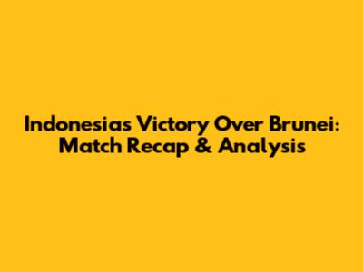 Indonesia's Victory Over Brunei: Match Recap & Analysis