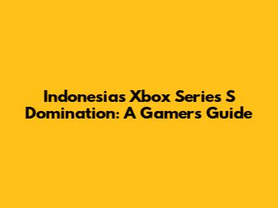 Indonesia's Xbox Series S Domination: A Gamer's Guide