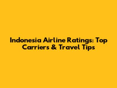 Indonesia Airline Ratings: Top Carriers & Travel Tips